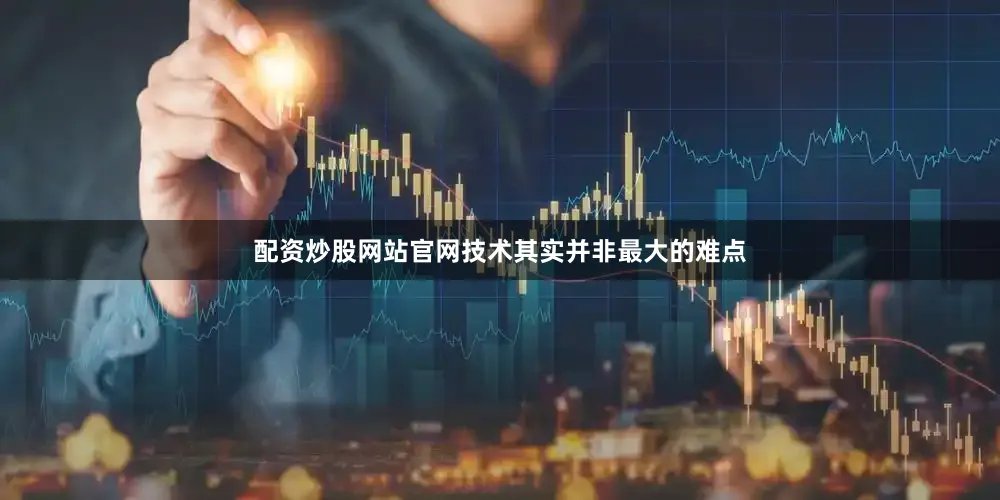 配资炒股网站官网技术其实并非最大的难点