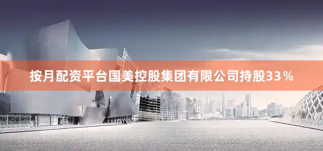按月配资平台国美控股集团有限公司持股33％