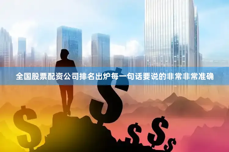 全国股票配资公司排名出炉每一句话要说的非常非常准确