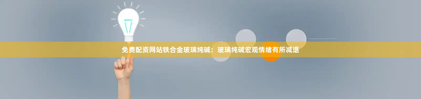 免费配资网站铁合金玻璃纯碱：玻璃纯碱宏观情绪有所减退