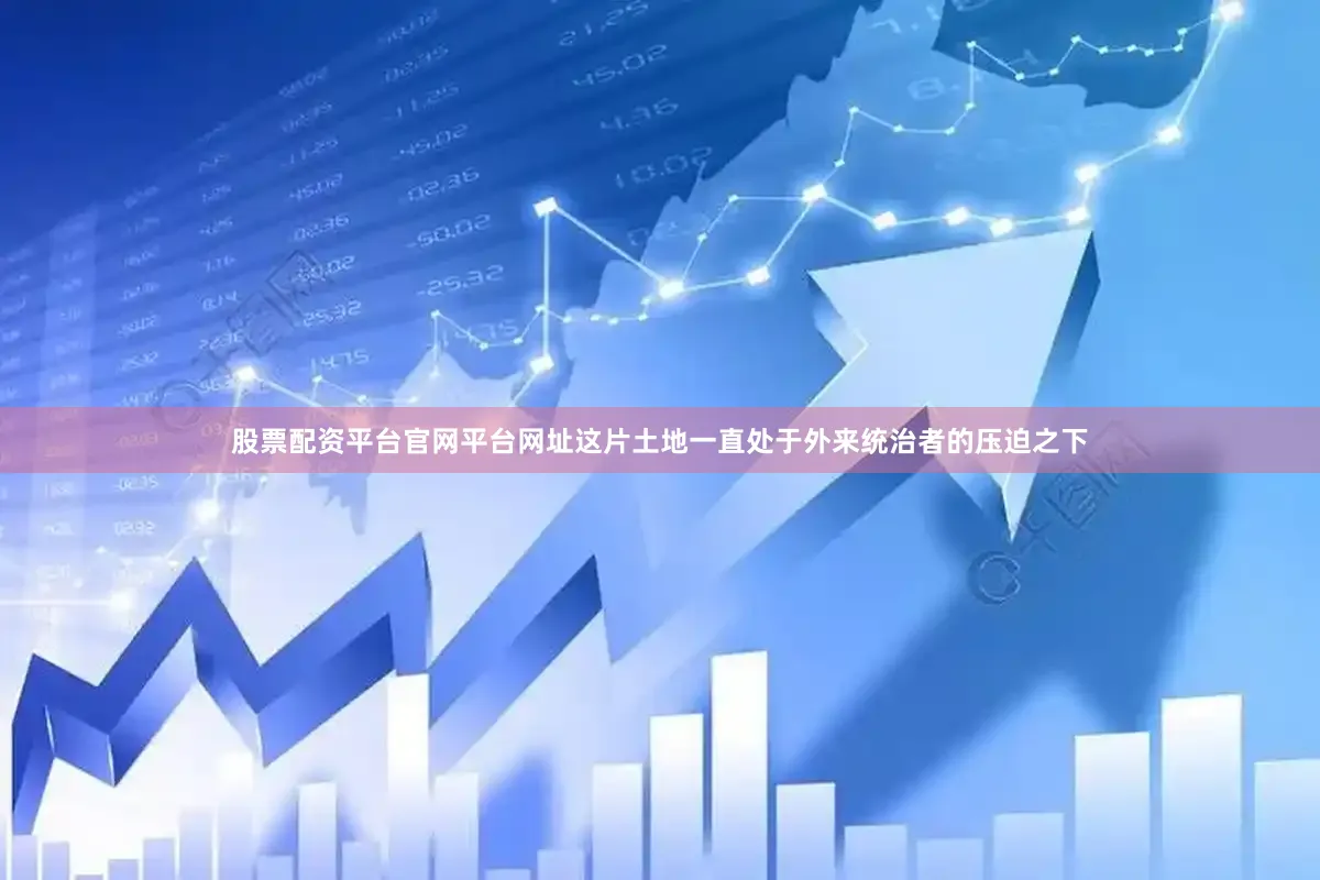 股票配资平台官网平台网址这片土地一直处于外来统治者的压迫之下