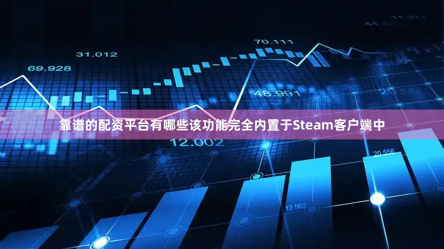 靠谱的配资平台有哪些该功能完全内置于Steam客户端中