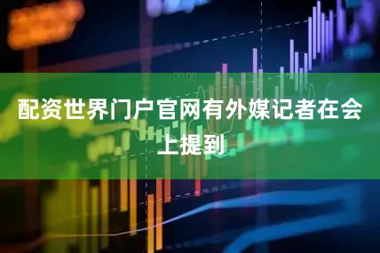 配资世界门户官网有外媒记者在会上提到