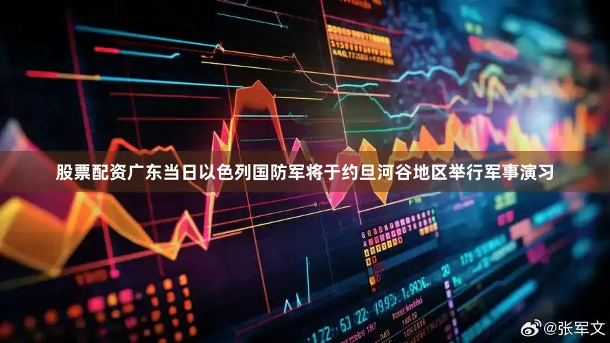 股票配资广东当日以色列国防军将于约旦河谷地区举行军事演习