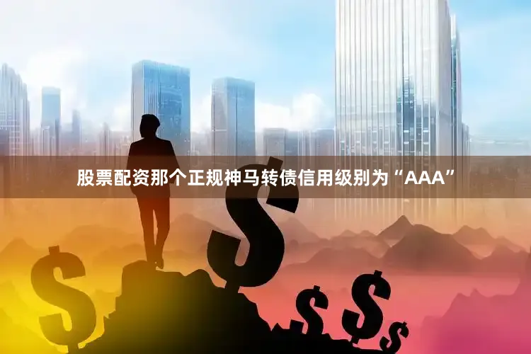 股票配资那个正规神马转债信用级别为“AAA”