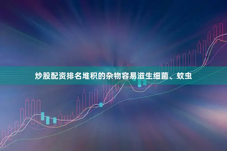 炒股配资排名堆积的杂物容易滋生细菌、蚊虫