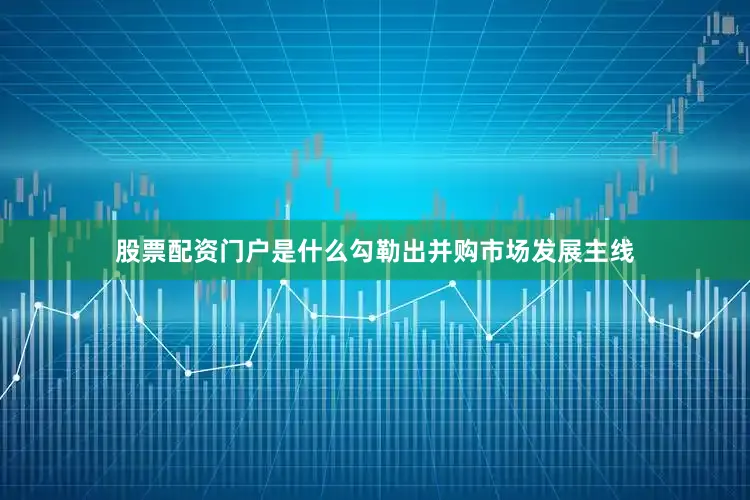 股票配资门户是什么勾勒出并购市场发展主线