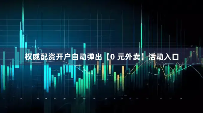 权威配资开户自动弹出【0 元外卖】活动入口