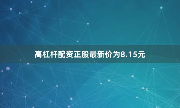 高杠杆配资正股最新价为8.15元