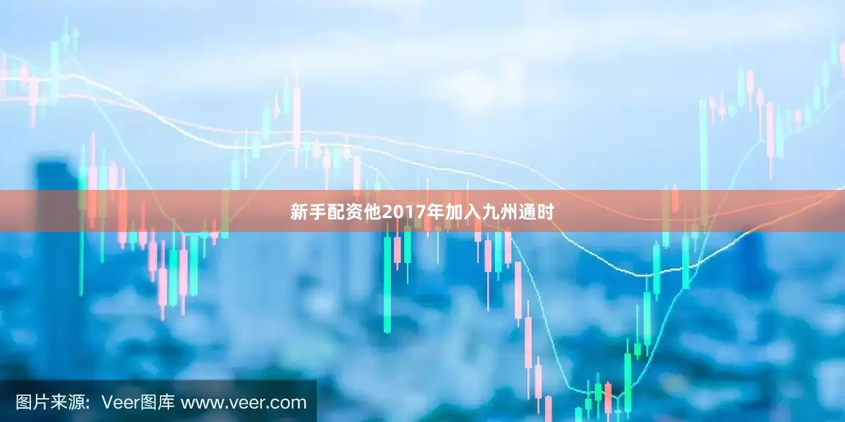 新手配资他2017年加入九州通时