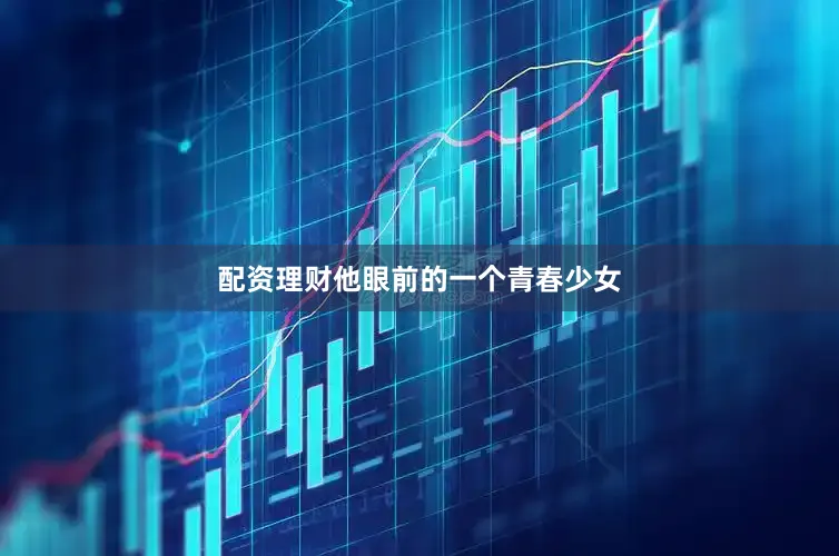 配资理财他眼前的一个青春少女