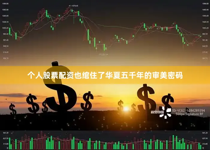 个人股票配资也绾住了华夏五千年的审美密码