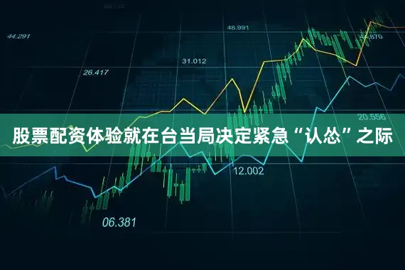 股票配资体验就在台当局决定紧急“认怂”之际