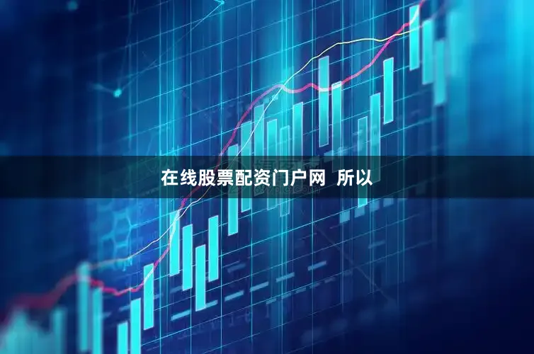 在线股票配资门户网  所以