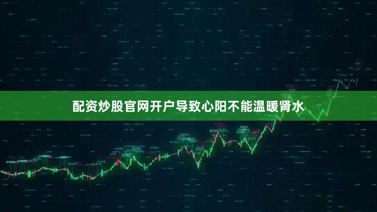 配资炒股官网开户导致心阳不能温暖肾水