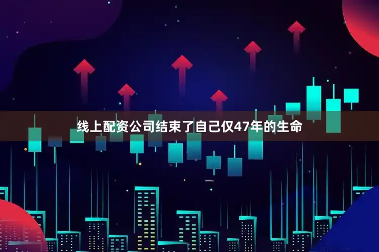 线上配资公司结束了自己仅47年的生命