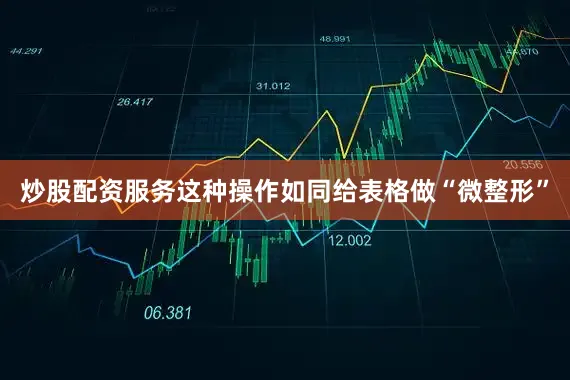 炒股配资服务这种操作如同给表格做“微整形”