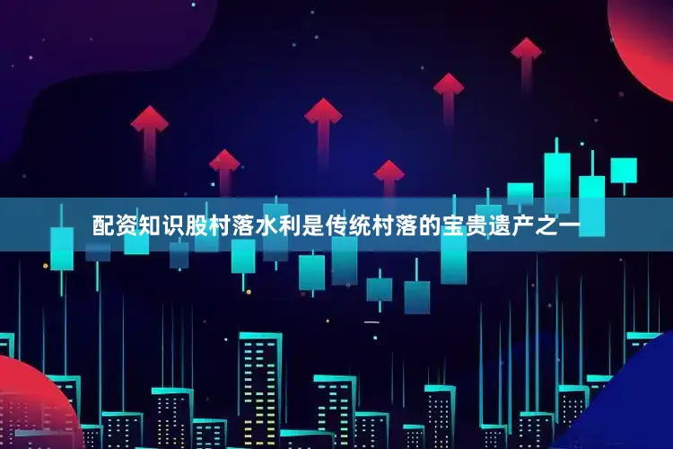 配资知识股村落水利是传统村落的宝贵遗产之一