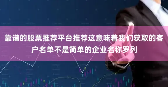 靠谱的股票推荐平台推荐这意味着我们获取的客户名单不是简单的企业名称罗列