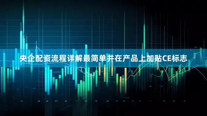 央企配资流程详解最简单并在产品上加贴CE标志