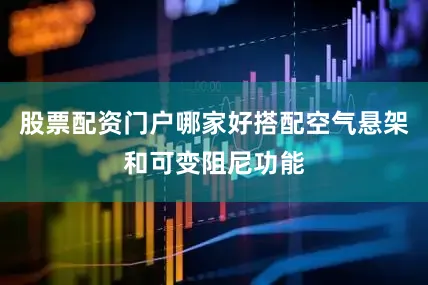 股票配资门户哪家好搭配空气悬架和可变阻尼功能