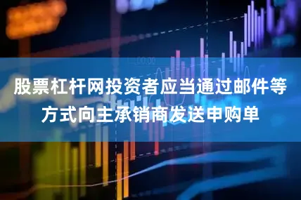 股票杠杆网投资者应当通过邮件等方式向主承销商发送申购单