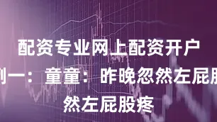 配资专业网上配资开户案例一：童童：昨晚忽然左屁股疼