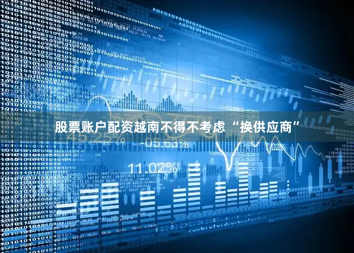 股票账户配资越南不得不考虑 “换供应商”