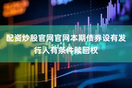 配资炒股官网官网本期债券设有发行人有条件赎回权
