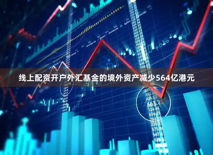 线上配资开户外汇基金的境外资产减少564亿港元