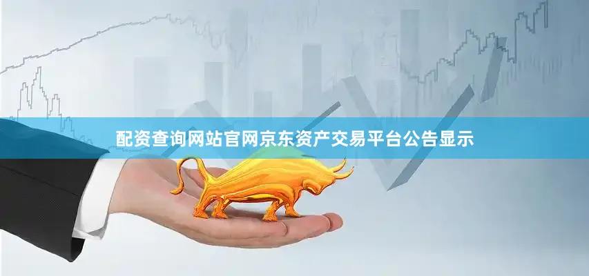 配资查询网站官网京东资产交易平台公告显示