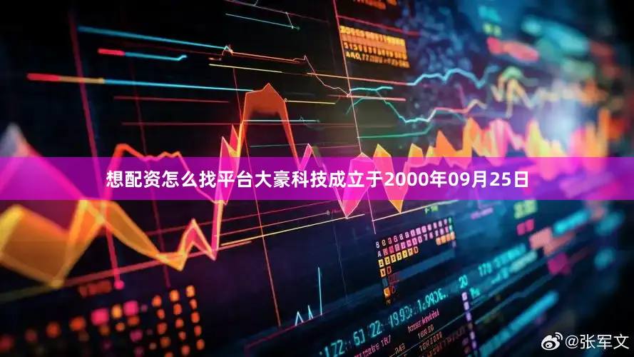想配资怎么找平台大豪科技成立于2000年09月25日