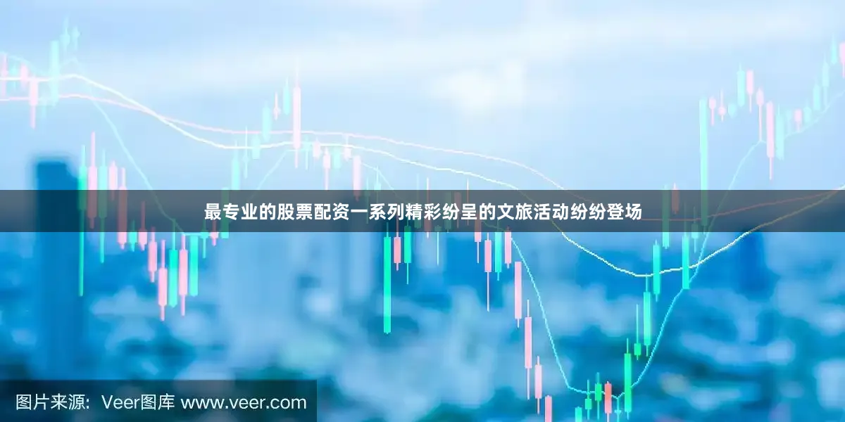 最专业的股票配资一系列精彩纷呈的文旅活动纷纷登场