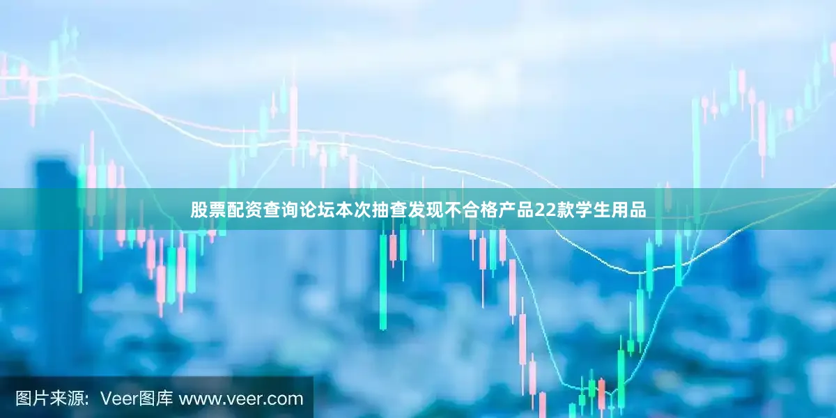 股票配资查询论坛本次抽查发现不合格产品22款学生用品