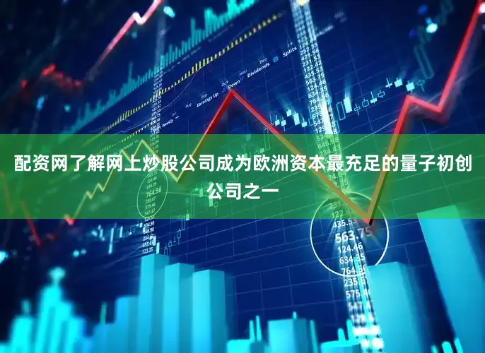 配资网了解网上炒股公司成为欧洲资本最充足的量子初创公司之一