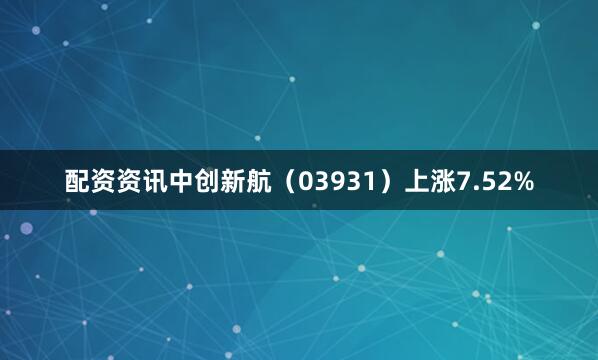 配资资讯中创新航（03931）上涨7.52%