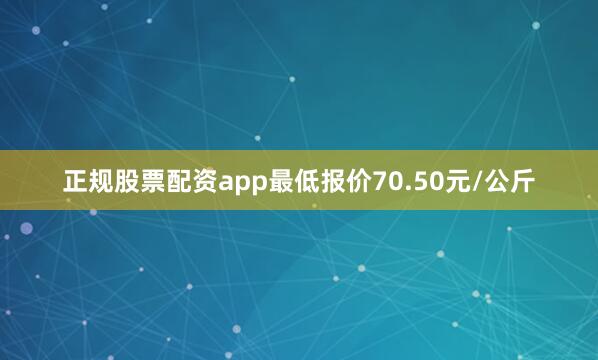 正规股票配资app最低报价70.50元/公斤