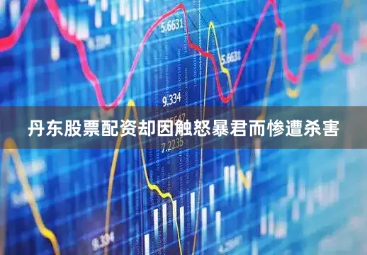 丹东股票配资却因触怒暴君而惨遭杀害