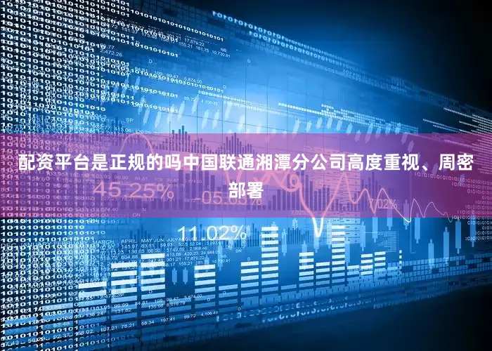 配资平台是正规的吗中国联通湘潭分公司高度重视、周密部署