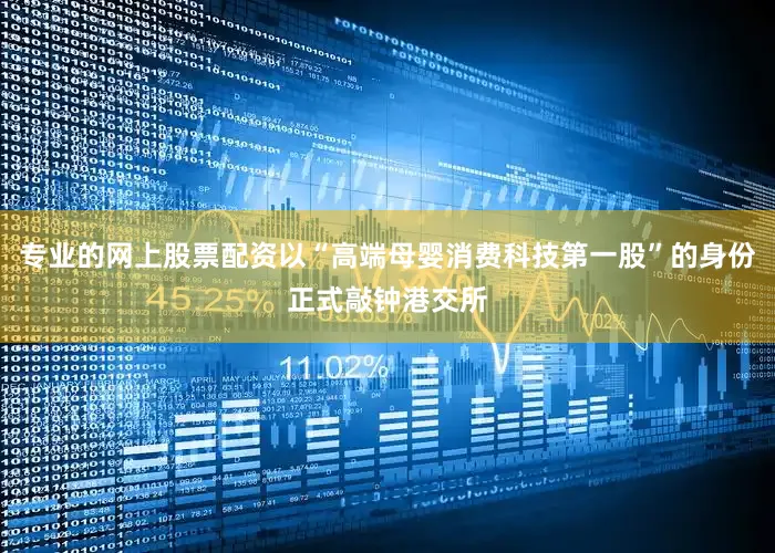 专业的网上股票配资以“高端母婴消费科技第一股”的身份正式敲钟港交所