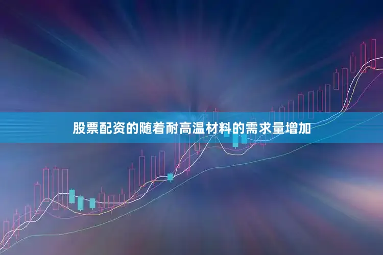 股票配资的随着耐高温材料的需求量增加