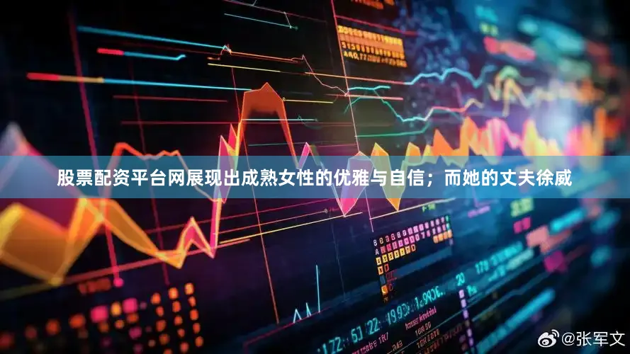 股票配资平台网展现出成熟女性的优雅与自信；而她的丈夫徐威